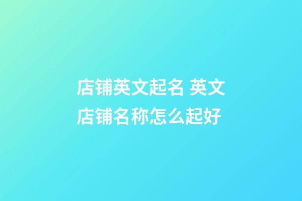 店铺英文起名 英文店铺名称怎么起好